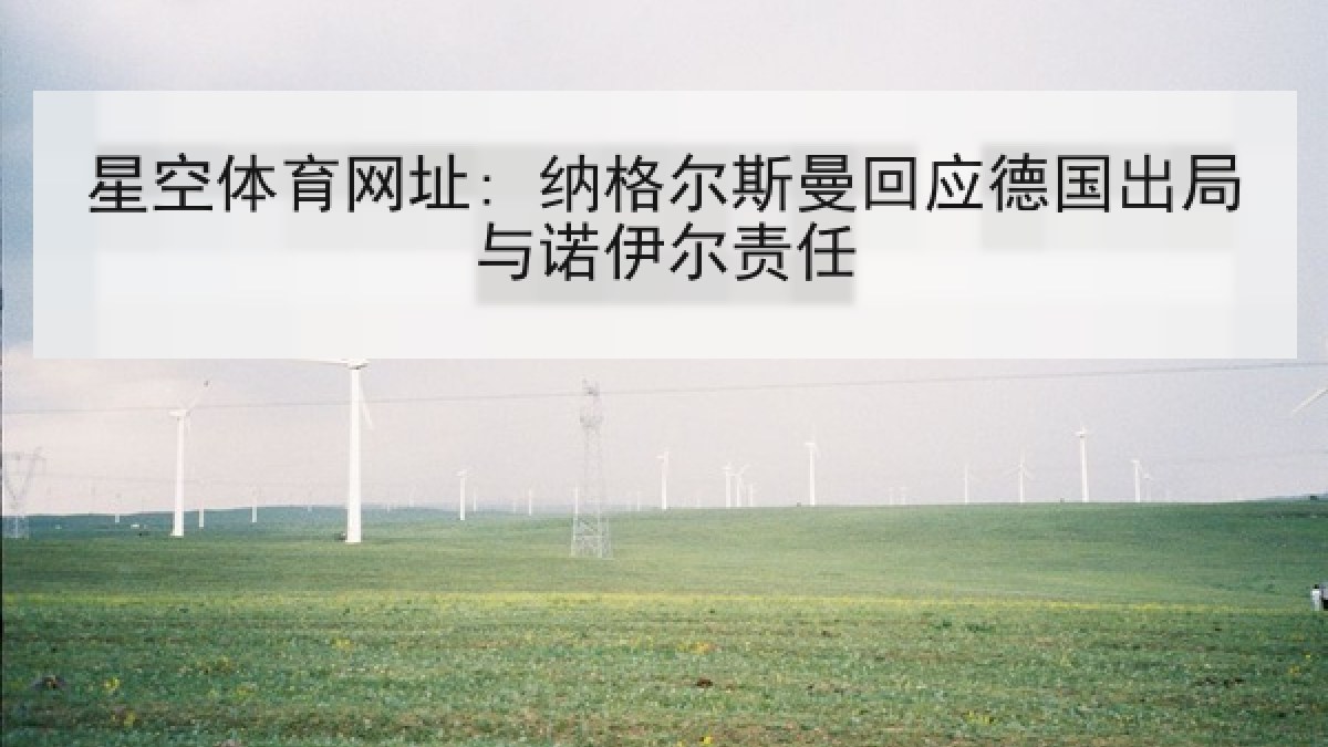 星空体育网址: 纳格尔斯曼回应德国出局与诺伊尔责任 星空体育网址: 纳格尔斯曼回应德国出局与诺伊尔责任
