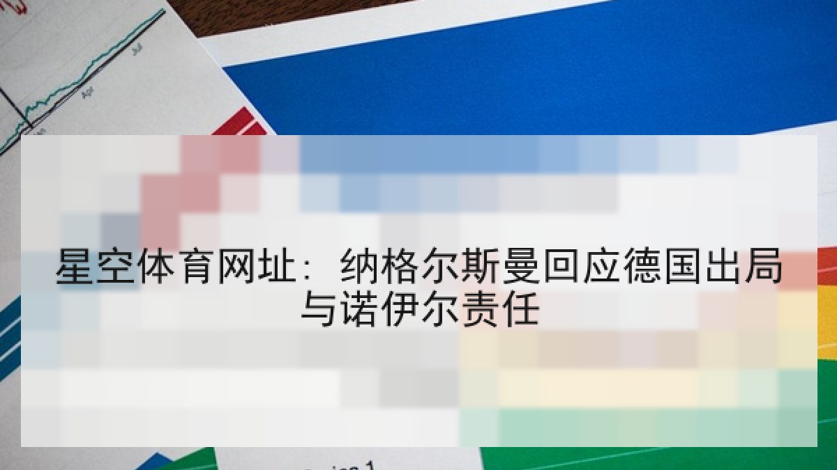 星空体育网址: 纳格尔斯曼回应德国出局与诺伊尔责任 星空体育网址: 纳格尔斯曼回应德国出局与诺伊尔责任