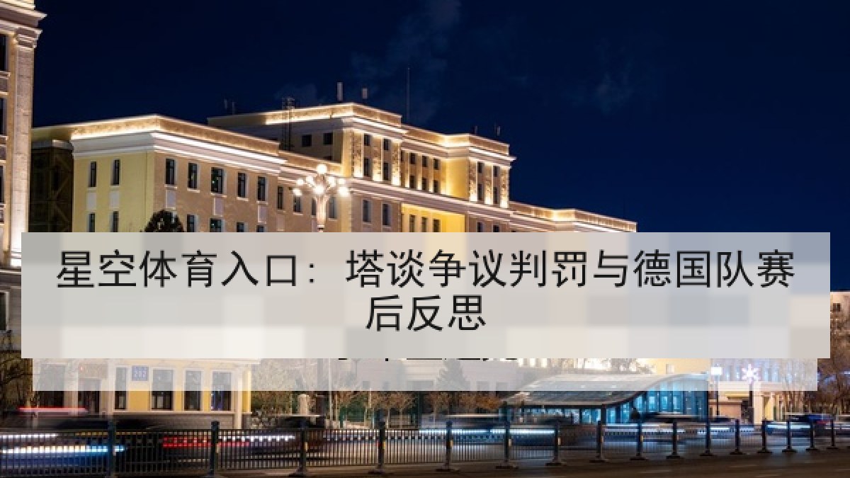 星空体育入口: 塔谈争议判罚与德国队赛后反思 星空体育入口: 塔谈争议判罚与德国队赛后反思