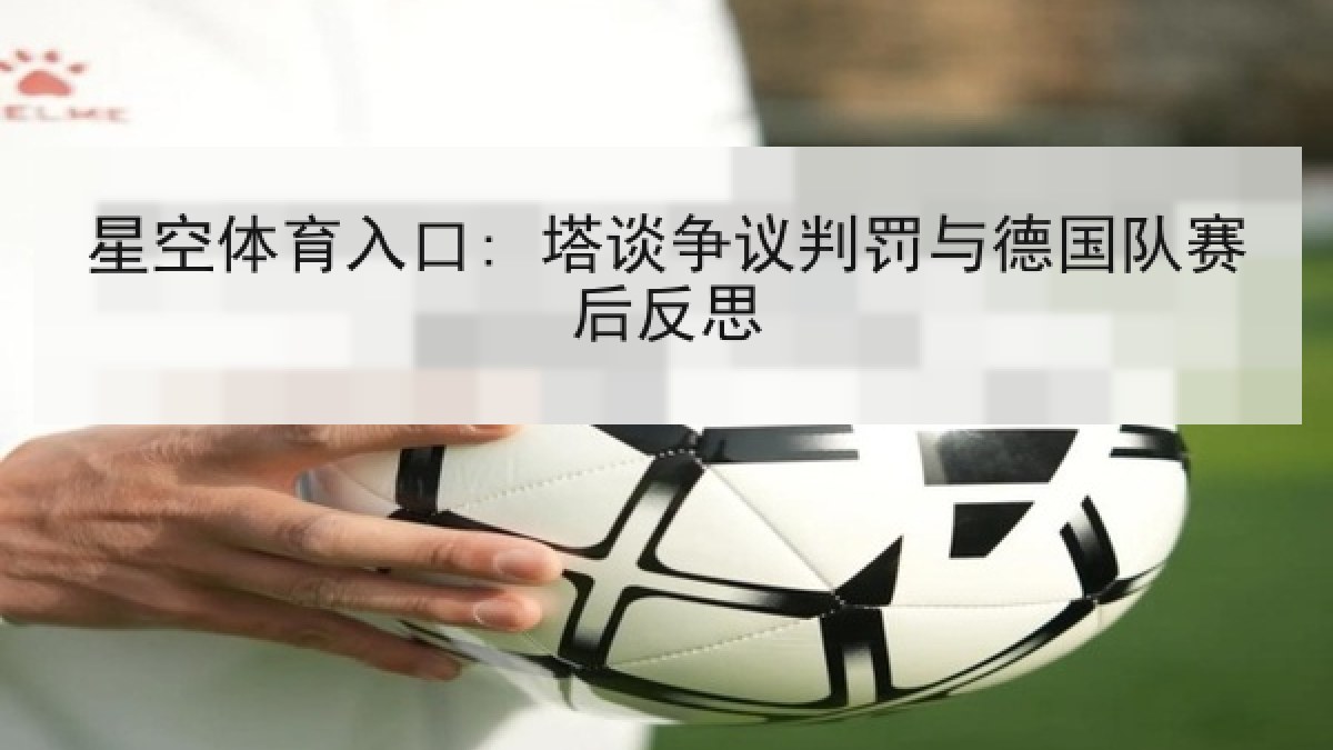 星空体育入口: 塔谈争议判罚与德国队赛后反思
