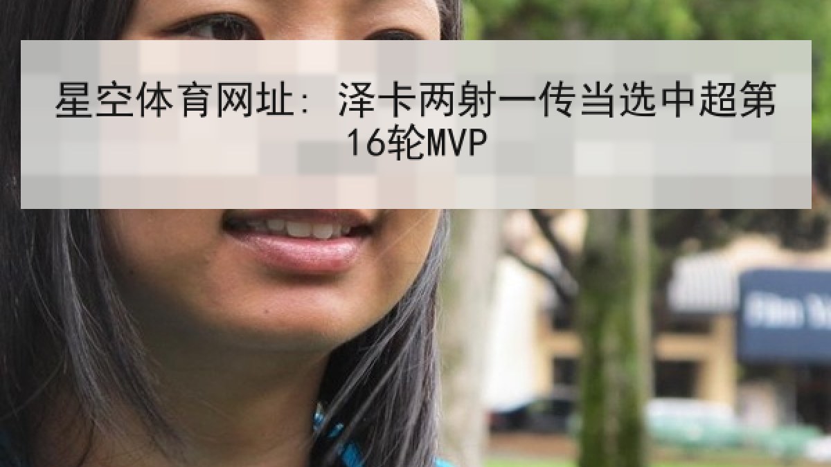 星空体育网址: 泽卡两射一传当选中超第16轮MVP 星空体育网址: 泽卡两射一传当选中超第16轮MVP