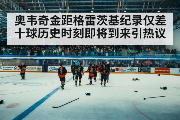 奥韦奇金距格雷茨基纪录仅差十球历史时刻即将到来引热议