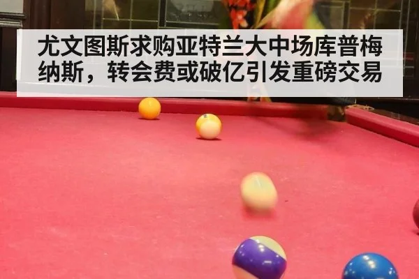 尤文图斯求购亚特兰大中场库普梅纳斯，转会费或破亿引发重磅交易