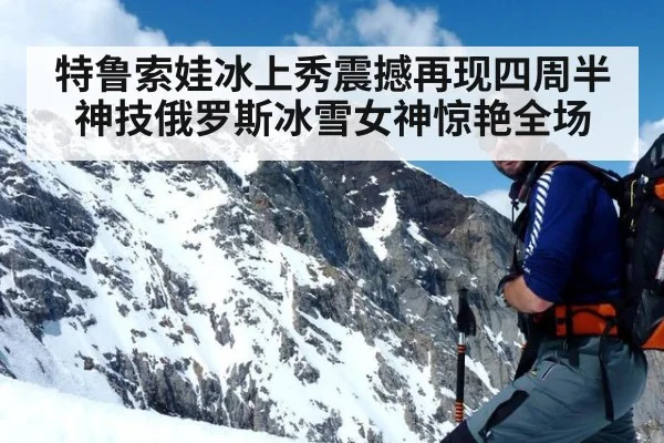 特鲁索娃冰上秀震撼再现四周半神技俄罗斯冰雪女神惊艳全场